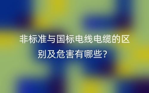 非標(biāo)準(zhǔn)與國(guó)標(biāo)電線電纜的區(qū)別及危害有哪些？(圖1)