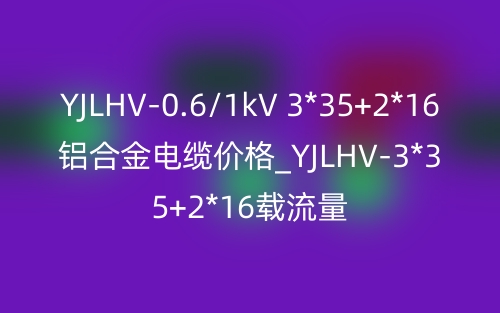 YJLHV-0.6/1kV 3*35+2*16鋁合金電纜價(jià)格_YJLHV-3*35+2*16載流量(圖1)