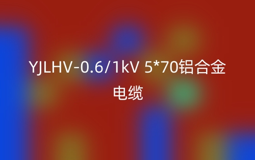 YJLHV-0.6/1kV 5*70鋁合金電纜價(jià)格_YJLHV-5*70載流量(圖1)
