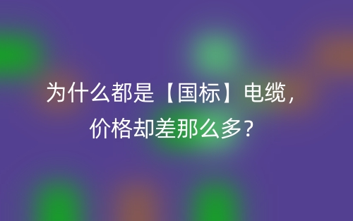 為什么都是【國標】電纜，價格卻差那么多？(圖1)
