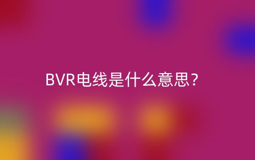 BVR電線是什么意思？(圖1)