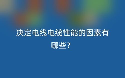 決定電線電纜性能的因素有哪些？(圖1)