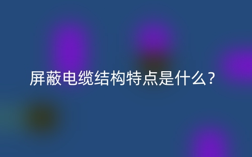 屏蔽電纜結(jié)構(gòu)特點是什么？(圖1)