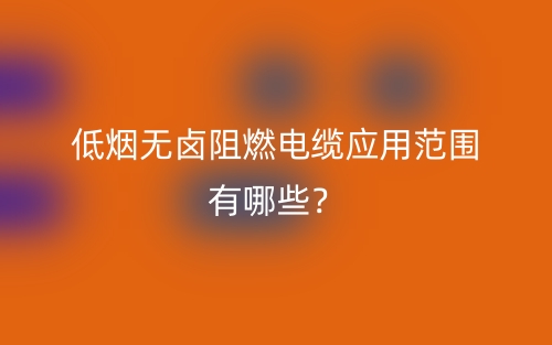 低煙無鹵阻燃電纜應(yīng)用范圍有哪些？(圖1)