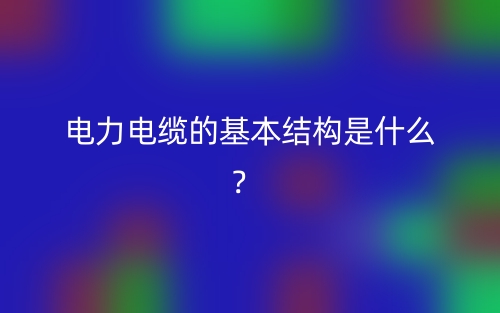 電力電纜的基本結(jié)構(gòu)是什么？(圖1)