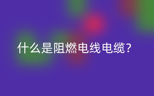 什么是阻燃電線電纜？(圖1)