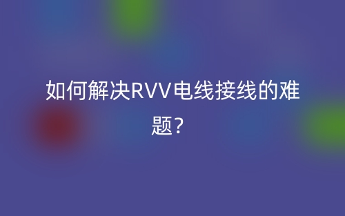 如何解決RVV電線接線的難題？(圖1)