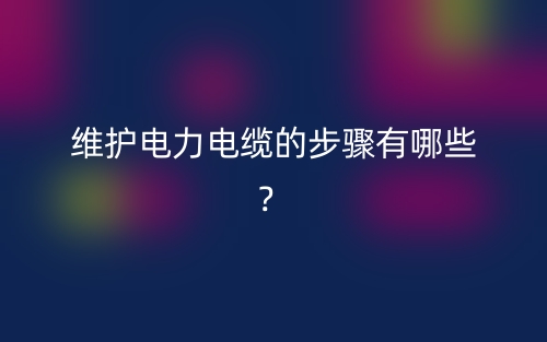 維護電力電纜的步驟有哪些？(圖1)