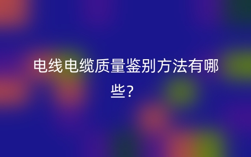 電線電纜質(zhì)量鑒別方法有哪些？(圖1)