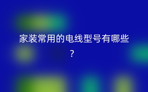 家裝常用的電線(xiàn)型號(hào)有哪些？(圖1)