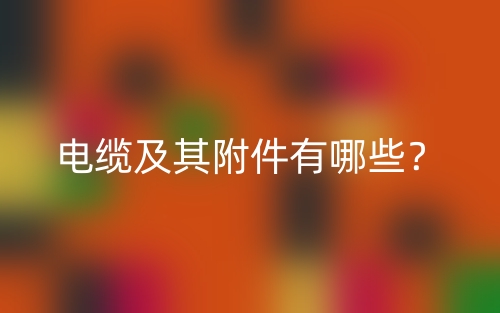 電纜及其附件有哪些？(圖1)