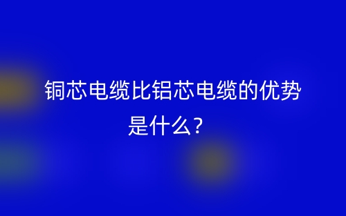 銅芯電纜比鋁芯電纜的優(yōu)勢(shì)是什么？(圖1)