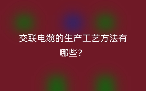 交聯(lián)電纜的生產(chǎn)工藝方法有哪些？(圖1)