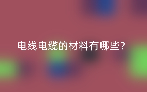 電線電纜的材料有哪些？(圖1)