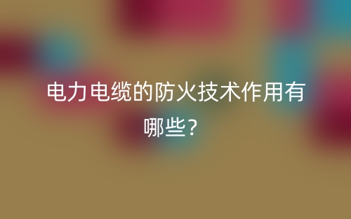 電力電纜的防火技術(shù)作用有哪些？(圖1)