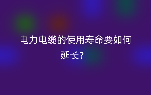電力電纜的使用壽命要如何延長？(圖1)