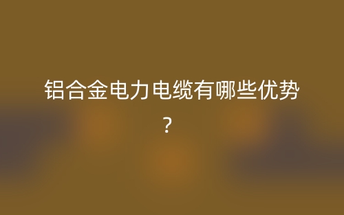 鋁合金電力電纜有哪些優(yōu)勢？(圖1)