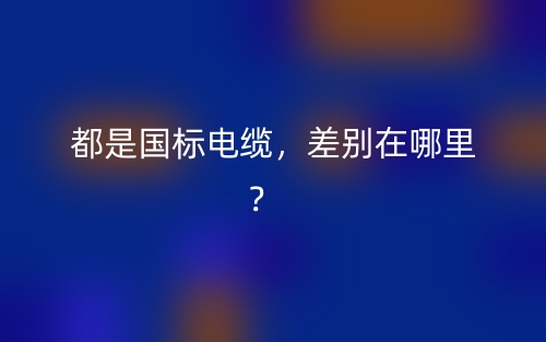 都是國標(biāo)電纜，差別在哪里？(圖1)