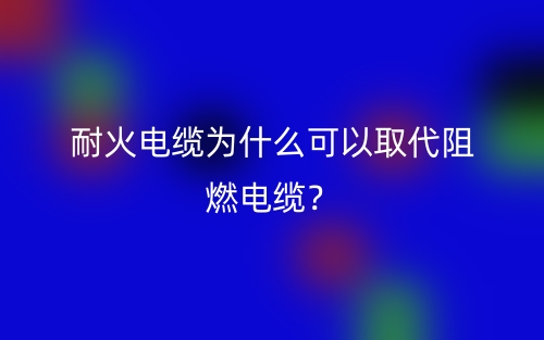 耐火電纜為什么可以取代阻燃電纜？(圖1)