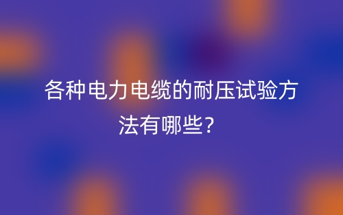 各種電力電纜的耐壓試驗(yàn)方法有哪些？(圖1)