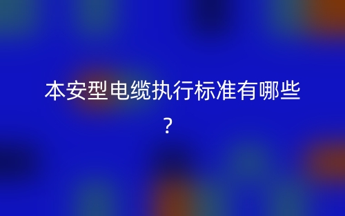 本安型電纜執(zhí)行標準有哪些？(圖1)