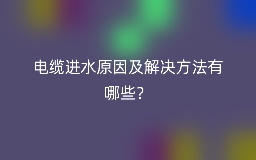 電纜進水原因及解決方法有哪些？(圖1)