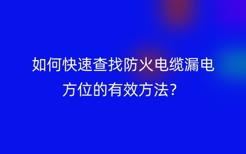 如何快速查找防火電纜漏電方位的有效方法？(圖1)