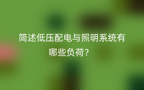 簡(jiǎn)述低壓配電與照明系統(tǒng)有哪些負(fù)荷？(圖1)