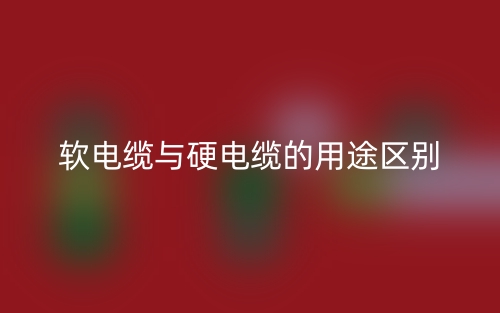 軟電纜與硬電纜的用途區(qū)別是什么？(圖1)