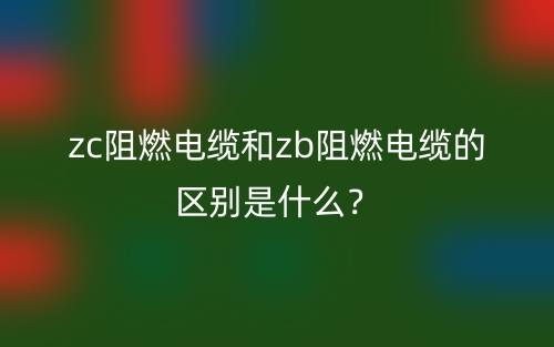 zc阻燃電纜和zb阻燃電纜的區(qū)別是什么？(圖1)