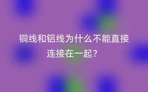 銅線和鋁線為什么不能直接連接在一起？(圖1)