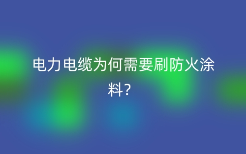 電力電纜為何需要刷防火涂料？(圖1)