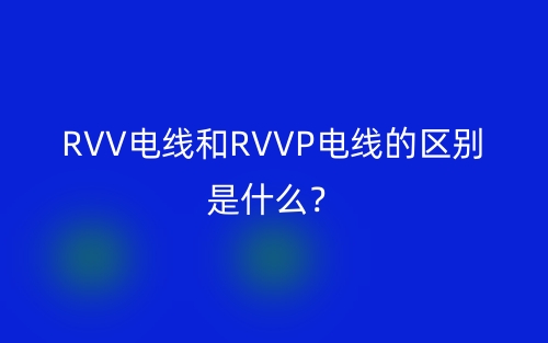 RVV電線和RVVP電線的區(qū)別是什么？(圖1)