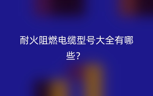 耐火阻燃電纜型號(hào)大全有哪些？(圖1)
