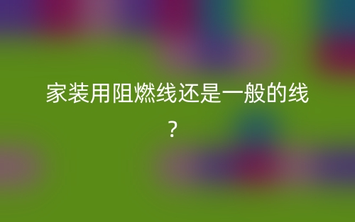 家裝用阻燃線還是一般的線？(圖1)