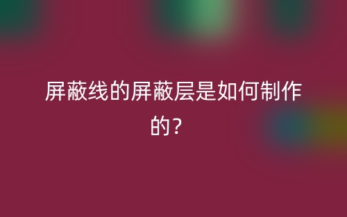 屏蔽線的屏蔽層是如何制作的？(圖1)