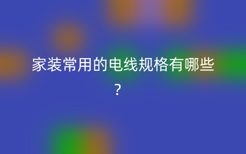 家裝常用的電線規(guī)格有哪些？(圖1)