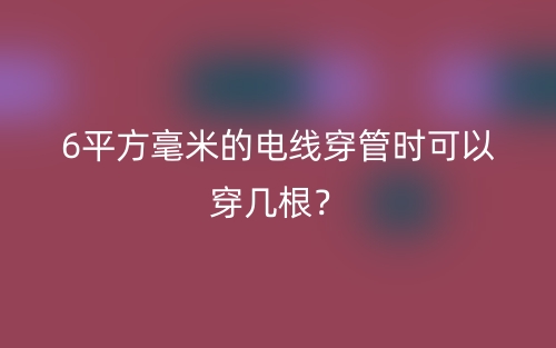 6平方毫米的電線穿管時可以穿幾根？(圖1)