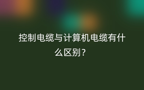 控制電纜與計算機電纜有什么區(qū)別？(圖1)