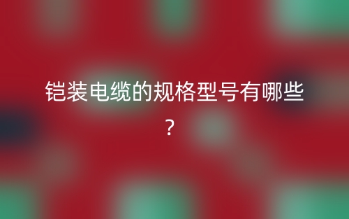 鎧裝電纜的規(guī)格型號(hào)有哪些？(圖1)