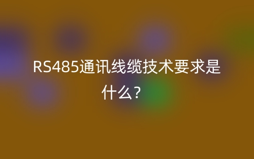 RS485通訊線纜技術要求是什么？(圖1)