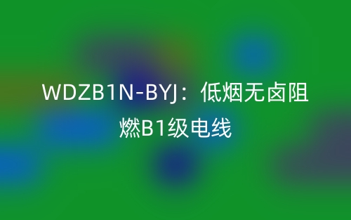 WDZB1N-BYJ：低煙無鹵阻燃B1級電線(圖1)