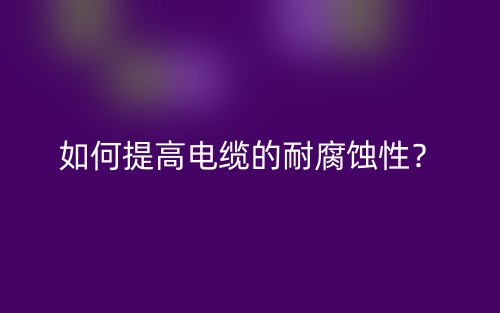 如何提高電纜的耐腐蝕性？(圖1)