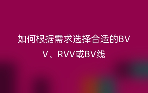 如何根據(jù)需求選擇合適的BVV、RVV或BV線(圖1)