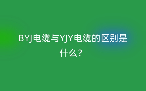 BYJ電纜與YJY電纜的區(qū)別是什么？(圖1)