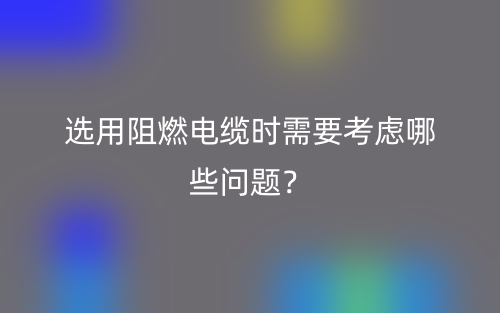 選用阻燃電纜時(shí)需要考慮哪些問題？(圖1)