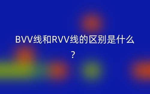 BVV線和RVV線的區(qū)別是什么？(圖1)
