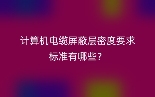 計(jì)算機(jī)電纜屏蔽層密度要求標(biāo)準(zhǔn)有哪些？(圖1)