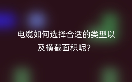 電纜如何選擇合適的類(lèi)型以及橫截面積呢？(圖1)