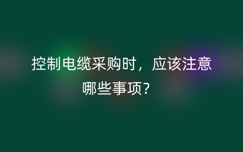 控制電纜采購時，應(yīng)該注意哪些事項？(圖1)